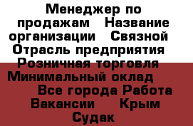 Менеджер по продажам › Название организации ­ Связной › Отрасль предприятия ­ Розничная торговля › Минимальный оклад ­ 22 000 - Все города Работа » Вакансии   . Крым,Судак